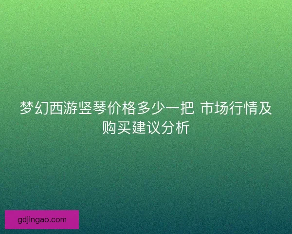 梦幻西游竖琴价格多少一把 市场行情及购买建议分析