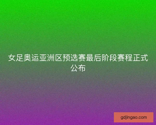 女足奥运亚洲区预选赛最后阶段赛程正式公布