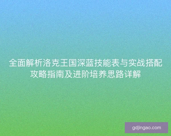 全面解析洛克王国深蓝技能表与实战搭配攻略指南及进阶培养思路详解